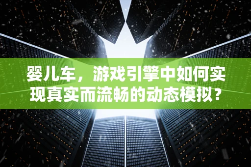 婴儿车，游戏引擎中如何实现真实而流畅的动态模拟？