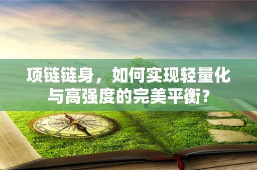 项链链身，如何实现轻量化与高强度的完美平衡？