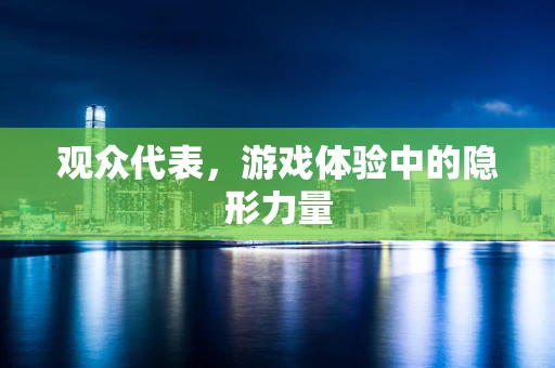 观众代表，游戏体验中的隐形力量