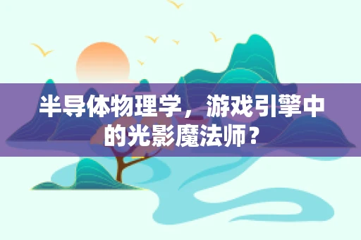 半导体物理学，游戏引擎中的光影魔法师？