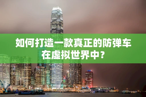 如何打造一款真正的防弹车在虚拟世界中？