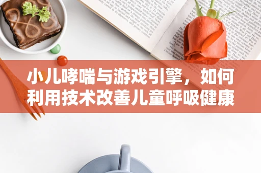 小儿哮喘与游戏引擎，如何利用技术改善儿童呼吸健康？