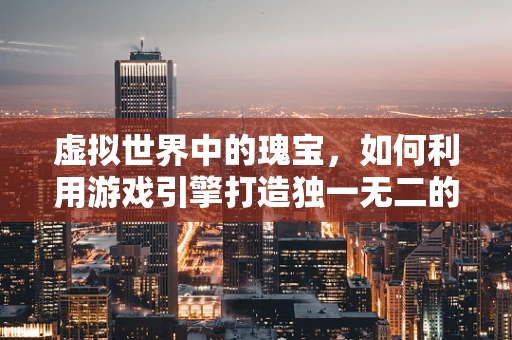 虚拟世界中的瑰宝，如何利用游戏引擎打造独一无二的手镯？