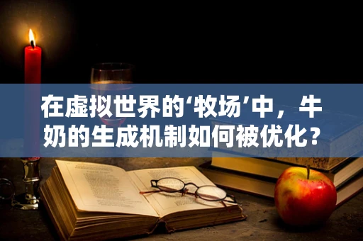 在虚拟世界的‘牧场’中，牛奶的生成机制如何被优化？