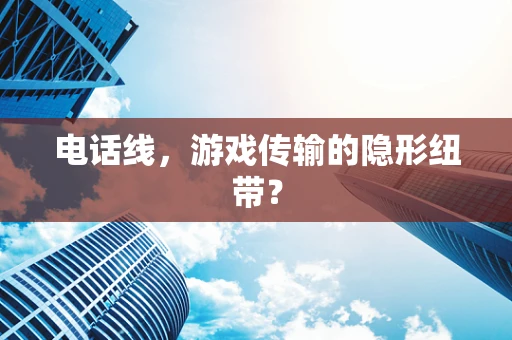 电话线，游戏传输的隐形纽带？