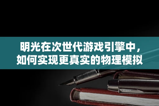 明光在次世代游戏引擎中，如何实现更真实的物理模拟？