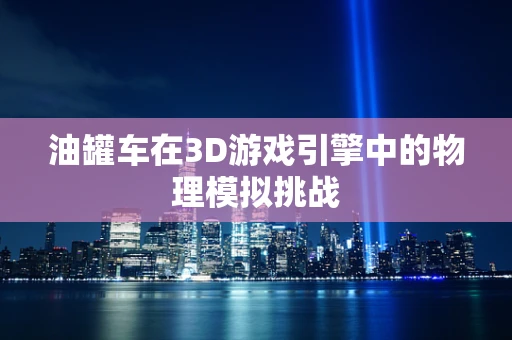 油罐车在3D游戏引擎中的物理模拟挑战