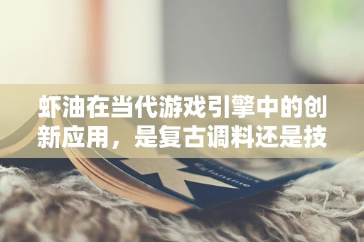 虾油在当代游戏引擎中的创新应用，是复古调料还是技术新星？