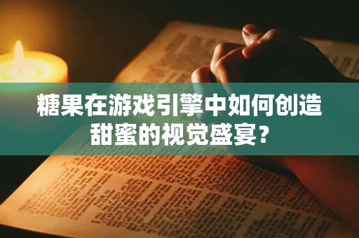 糖果在游戏引擎中如何创造甜蜜的视觉盛宴？