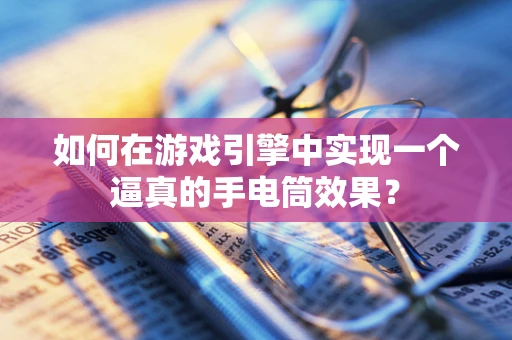 如何在游戏引擎中实现一个逼真的手电筒效果？