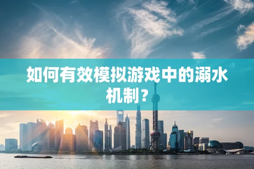 如何有效模拟游戏中的溺水机制？