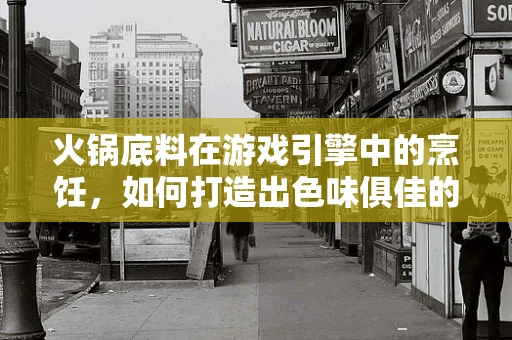 火锅底料在游戏引擎中的烹饪，如何打造出色味俱佳的虚拟美食体验？