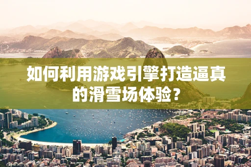 如何利用游戏引擎打造逼真的滑雪场体验？