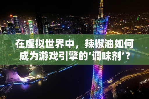 在虚拟世界中，辣椒油如何成为游戏引擎的‘调味剂’？