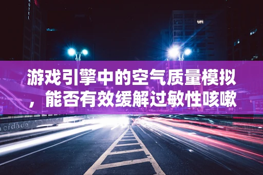 游戏引擎中的空气质量模拟，能否有效缓解过敏性咳嗽？