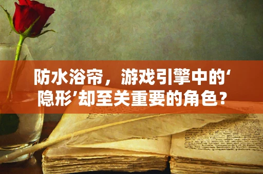 防水浴帘，游戏引擎中的‘隐形’却至关重要的角色？