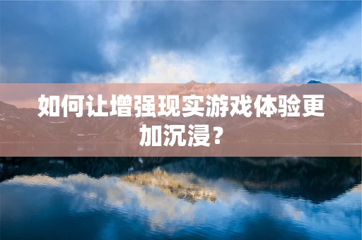 如何让增强现实游戏体验更加沉浸？