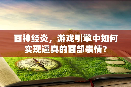面神经炎，游戏引擎中如何实现逼真的面部表情？