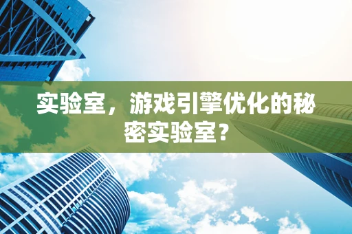 实验室，游戏引擎优化的秘密实验室？