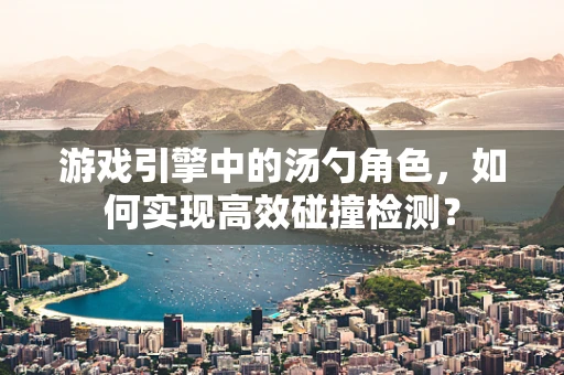 游戏引擎中的汤勺角色，如何实现高效碰撞检测？