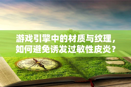 游戏引擎中的材质与纹理，如何避免诱发过敏性皮炎？