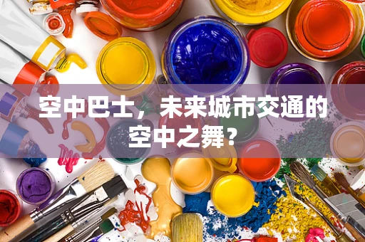 空中巴士，未来城市交通的空中之舞？