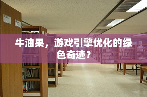牛油果，游戏引擎优化的绿色奇迹？