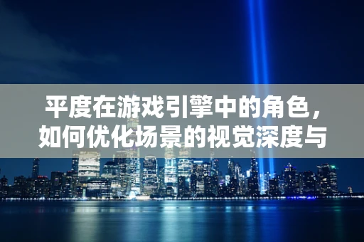 平度在游戏引擎中的角色，如何优化场景的视觉深度与性能平衡？