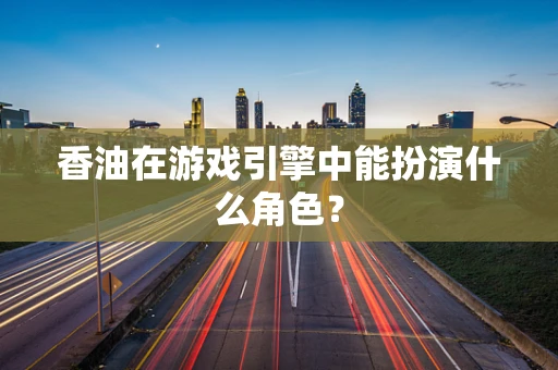 香油在游戏引擎中能扮演什么角色？