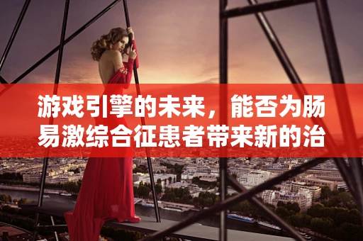 游戏引擎的未来，能否为肠易激综合征患者带来新的治疗视角？
