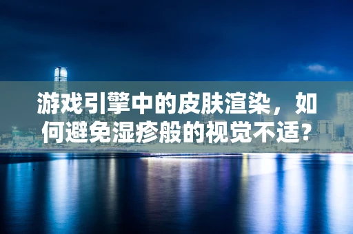 游戏引擎中的皮肤渲染，如何避免湿疹般的视觉不适？