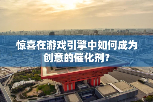 惊喜在游戏引擎中如何成为创意的催化剂？