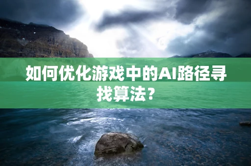如何优化游戏中的AI路径寻找算法？
