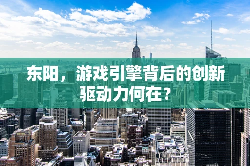 东阳，游戏引擎背后的创新驱动力何在？