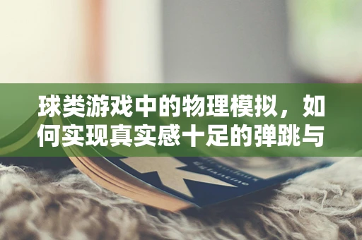 球类游戏中的物理模拟，如何实现真实感十足的弹跳与碰撞？