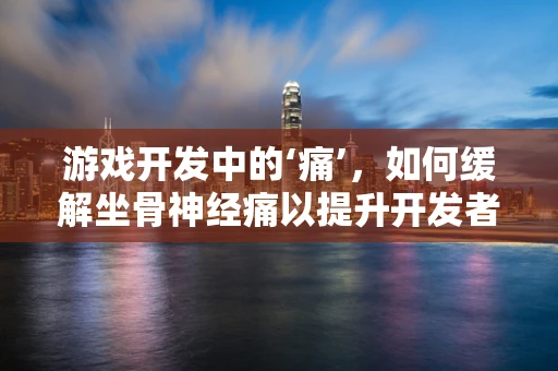 游戏开发中的‘痛’，如何缓解坐骨神经痛以提升开发者健康？
