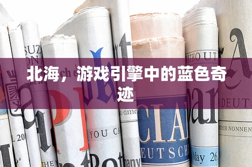 北海，游戏引擎中的蓝色奇迹