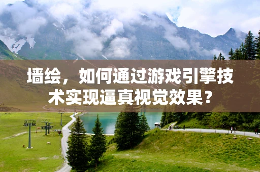 墙绘，如何通过游戏引擎技术实现逼真视觉效果？