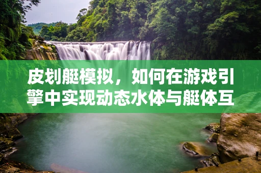 皮划艇模拟，如何在游戏引擎中实现动态水体与艇体互动的逼真效果？