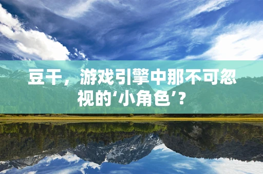 豆干，游戏引擎中那不可忽视的‘小角色’？