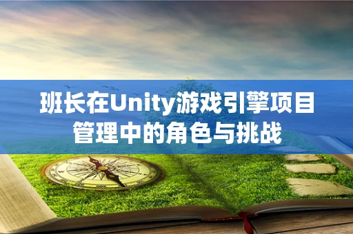 班长在Unity游戏引擎项目管理中的角色与挑战