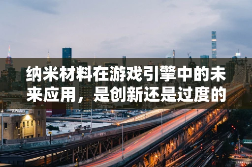 纳米材料在游戏引擎中的未来应用，是创新还是过度的技术追求？