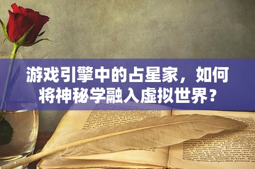 游戏引擎中的占星家，如何将神秘学融入虚拟世界？