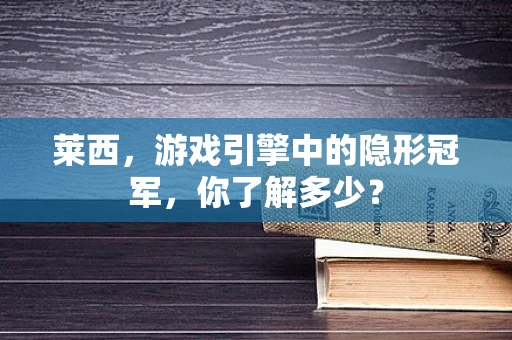 莱西，游戏引擎中的隐形冠军，你了解多少？
