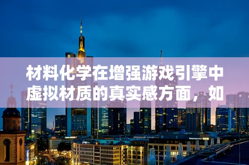 材料化学在增强游戏引擎中虚拟材质的真实感方面，如何发挥其独特作用？