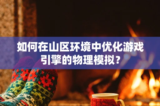 如何在山区环境中优化游戏引擎的物理模拟？