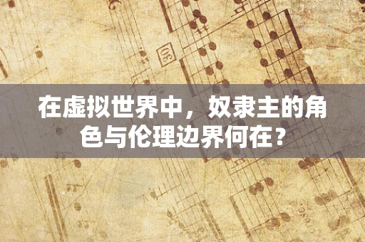 在虚拟世界中，奴隶主的角色与伦理边界何在？