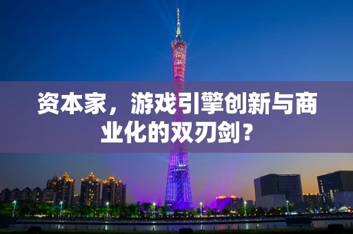 资本家，游戏引擎创新与商业化的双刃剑？