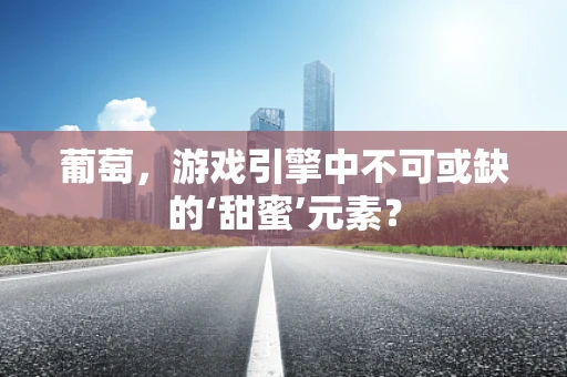 葡萄，游戏引擎中不可或缺的‘甜蜜’元素？