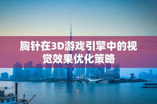 胸针在3D游戏引擎中的视觉效果优化策略